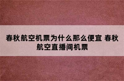 春秋航空机票为什么那么便宜 春秋航空直播间机票